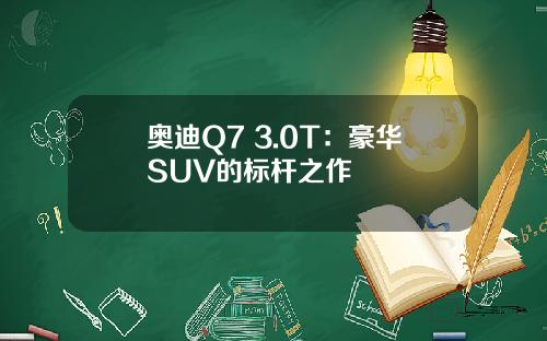 奥迪Q7 3.0T：豪华SUV的标杆之作