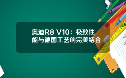奥迪R8 V10:极致性能与德国工艺的完美结合
