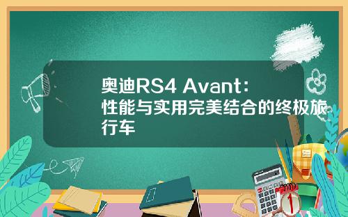 奥迪RS4 Avant：性能与实用完美结合的终极旅行车