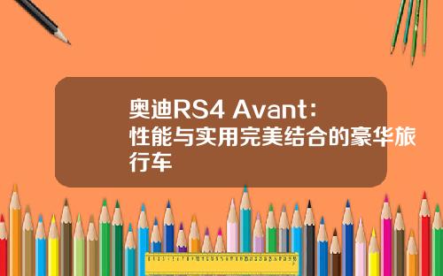奥迪RS4 Avant：性能与实用完美结合的豪华旅行车
