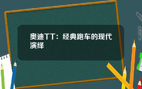 奥迪TT：经典跑车的现代演绎