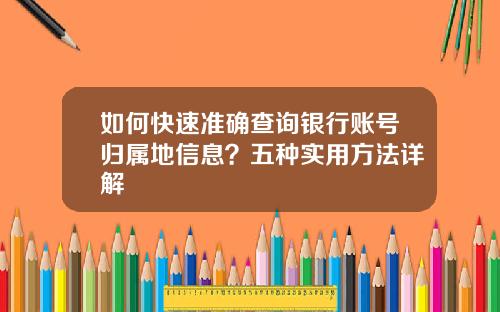如何快速准确查询银行账号归属地信息？五种实用方法详解