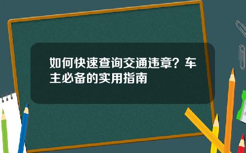 如何快速查询交通违章？车主必备的实用指南
