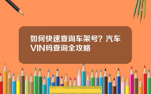 如何快速查询车架号？汽车VIN码查询全攻略