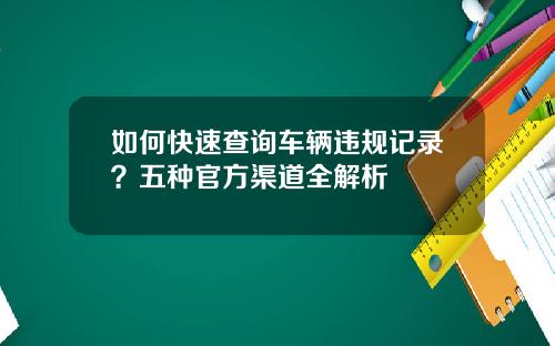 如何快速查询车辆违规记录？五种官方渠道全解析