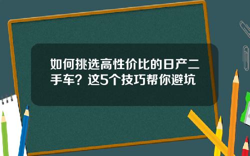 如何挑选高性价比的日产二手车？这5个技巧帮你避坑