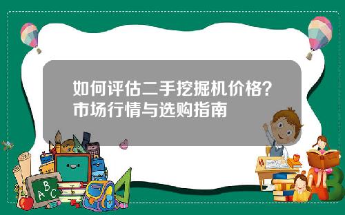 如何评估二手挖掘机价格？市场行情与选购指南
