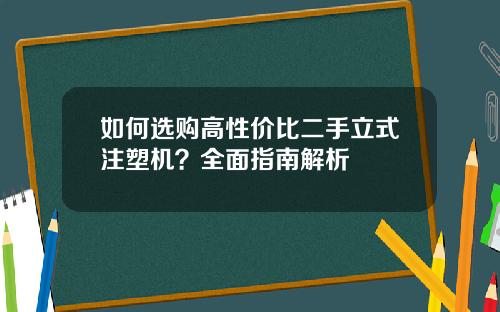 如何选购高性价比二手立式注塑机？全面指南解析