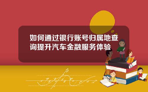 如何通过银行账号归属地查询提升汽车金融服务体验