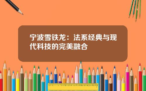宁波雪铁龙:法系经典与现代科技的完美融合