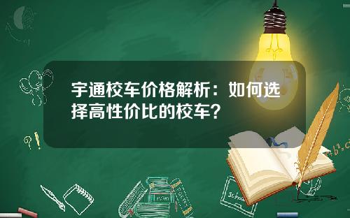 宇通校车价格解析：如何选择高性价比的校车？