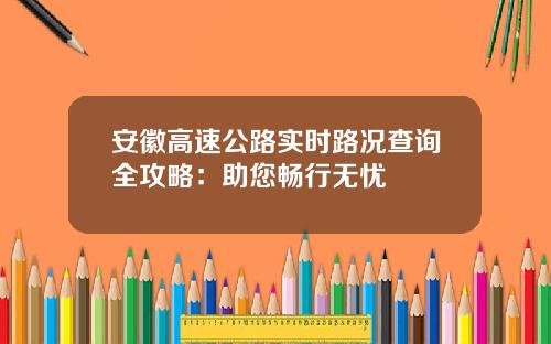 安徽高速公路实时路况查询全攻略：助您畅行无忧