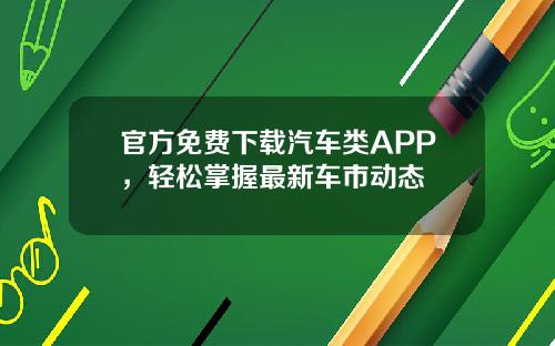 官方免费下载汽车类APP，轻松掌握最新车市动态