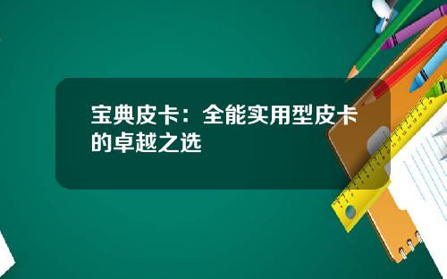 宝典皮卡:全能实用型皮卡的卓越之选