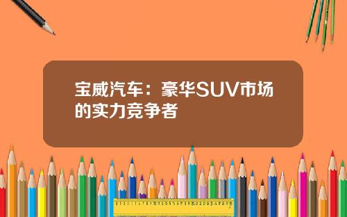 宝威汽车：豪华SUV市场的实力竞争者