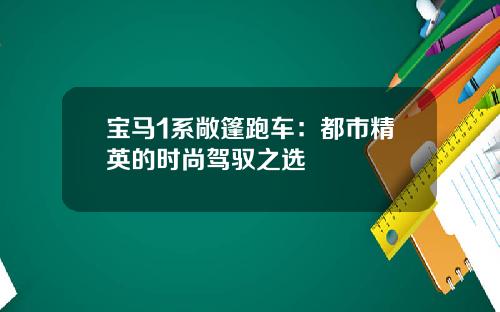 宝马1系敞篷跑车：都市精英的时尚驾驭之选