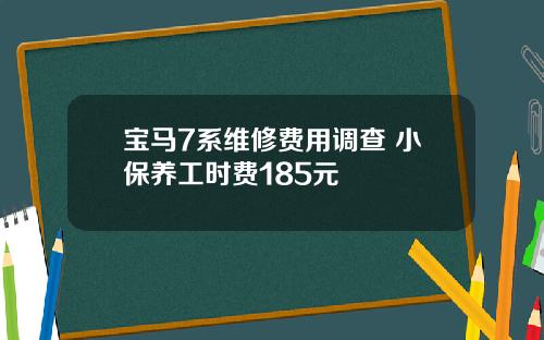 宝马7系维修费用调查 小保养工时费185元