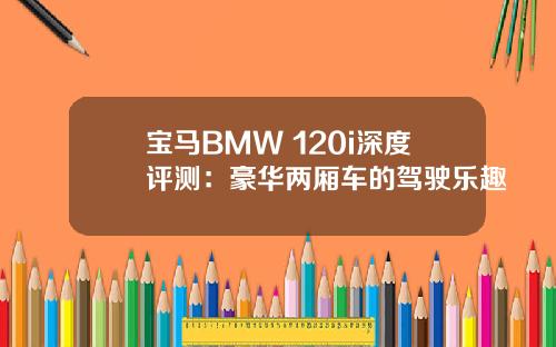 宝马BMW 120i深度评测：豪华两厢车的驾驶乐趣