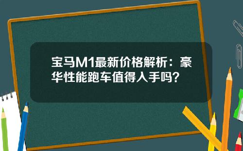宝马M1最新价格解析：豪华性能跑车值得入手吗？