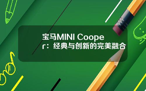 宝马MINI Cooper：经典与创新的完美融合