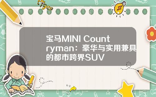 宝马MINI Countryman：豪华与实用兼具的都市跨界SUV
