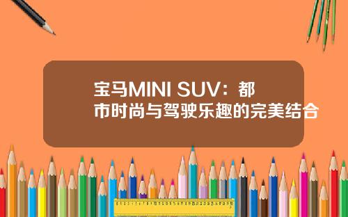 宝马MINI SUV：都市时尚与驾驶乐趣的完美结合
