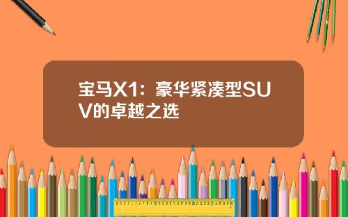 宝马X1：豪华紧凑型SUV的卓越之选