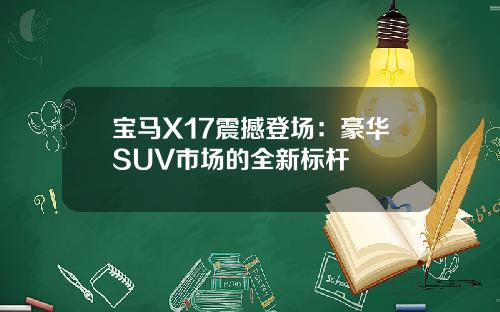 宝马X17震撼登场：豪华SUV市场的全新标杆
