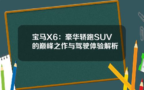 宝马X6：豪华轿跑SUV的巅峰之作与驾驶体验解析