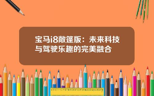 宝马i8敞篷版：未来科技与驾驶乐趣的完美融合