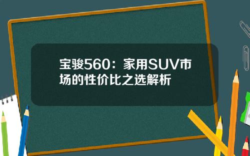 宝骏560：家用SUV市场的性价比之选解析