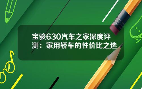 宝骏630汽车之家深度评测：家用轿车的性价比之选