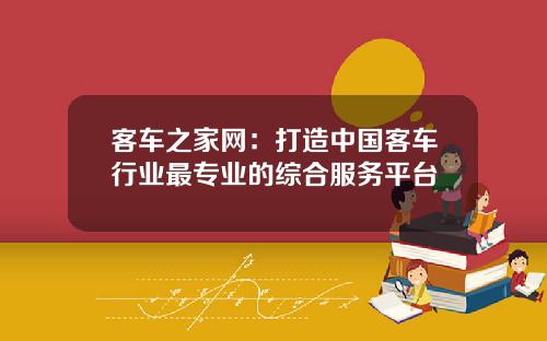 客车之家网：打造中国客车行业最专业的综合服务平台