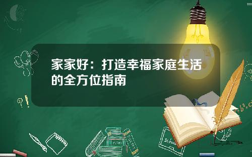 家家好：打造幸福家庭生活的全方位指南