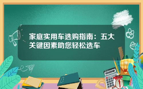 家庭实用车选购指南：五大关键因素助您轻松选车
