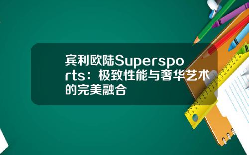 宾利欧陆Supersports:极致性能与奢华艺术的完美融合