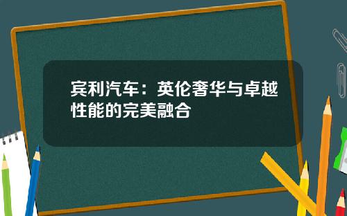宾利汽车：英伦奢华与卓越性能的完美融合