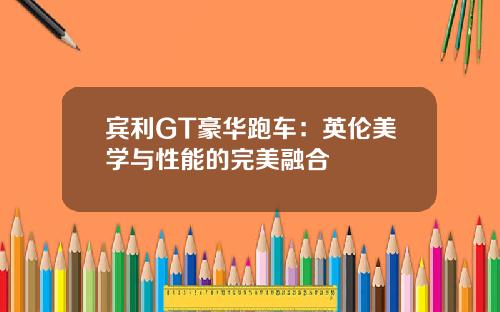 宾利GT豪华跑车：英伦美学与性能的完美融合