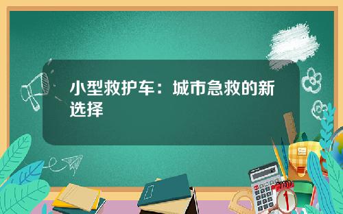 小型救护车：城市急救的新选择