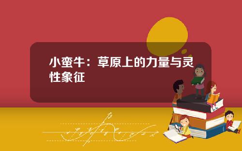 小蛮牛:草原上的力量与灵性象征