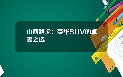 山西路虎：豪华SUV的卓越之选