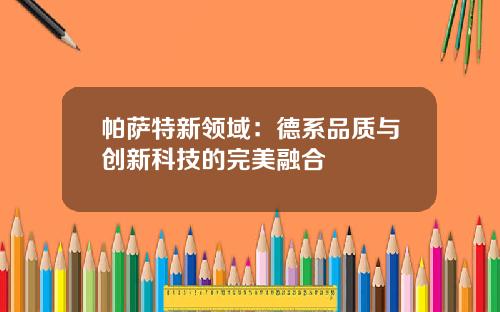 帕萨特新领域：德系品质与创新科技的完美融合