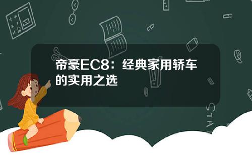帝豪EC8：经典家用轿车的实用之选