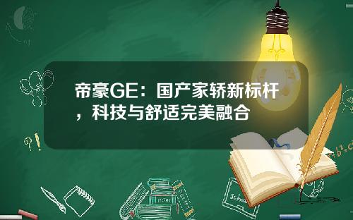 帝豪GE：国产家轿新标杆，科技与舒适完美融合