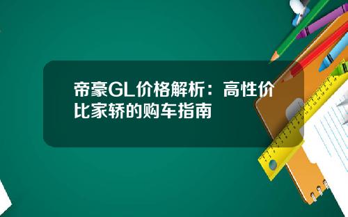 帝豪GL价格解析：高性价比家轿的购车指南