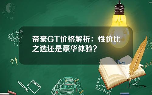 帝豪GT价格解析：性价比之选还是豪华体验？