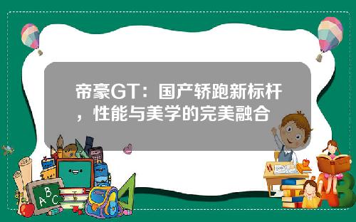 帝豪GT:国产轿跑新标杆,性能与美学的完美融合