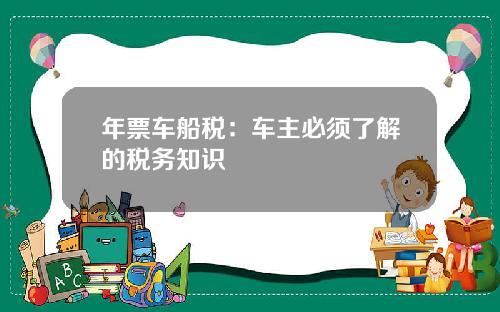 年票车船税：车主必须了解的税务知识