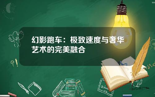 幻影跑车：极致速度与奢华艺术的完美融合