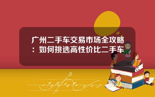 广州二手车交易市场全攻略:如何挑选高性价比二手车